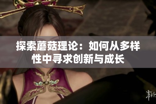 探索蘑菇理論：如何從多樣性中尋求創(chuàng)新與成長