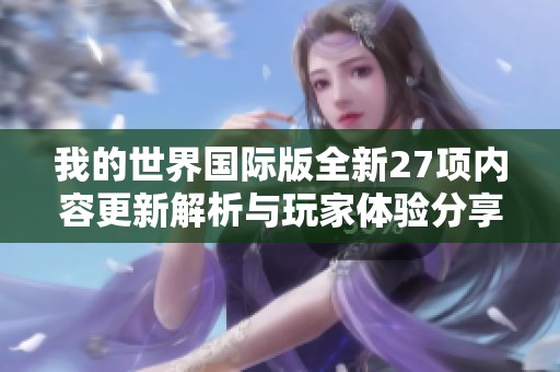 我的世界國(guó)際版全新27項(xiàng)內(nèi)容更新解析與玩家體驗(yàn)分享