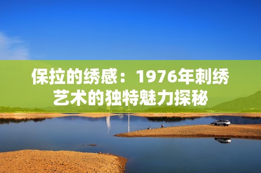 保拉的繡感：1976年刺繡藝術(shù)的獨特魅力探秘