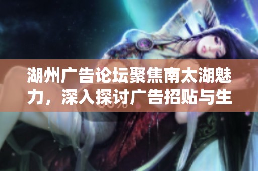 湖州廣告論壇聚焦南太湖魅力，深入探討廣告招貼與生活文化之美