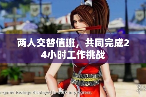 兩人交替值班，共同完成24小時工作挑戰(zhàn)