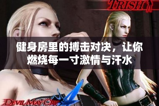 健身房里的搏擊對(duì)決，讓你燃燒每一寸激情與汗水