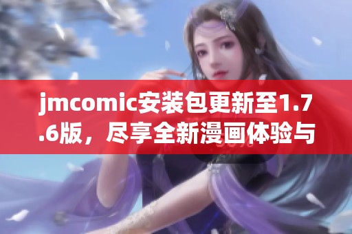 jmcomic安裝包更新至1.7.6版，盡享全新漫畫體驗(yàn)與功能優(yōu)化