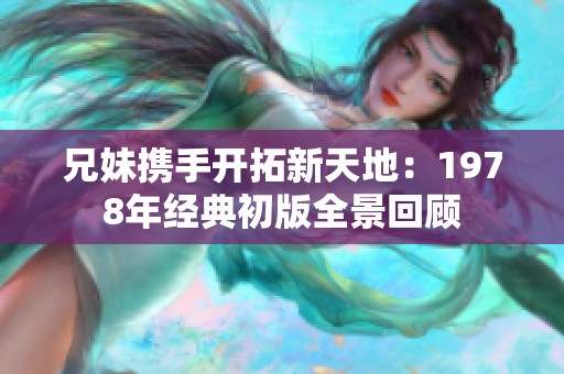 兄妹攜手開拓新天地：1978年經(jīng)典初版全景回顧