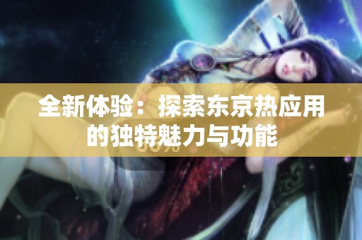 全新體驗：探索東京熱應用的獨特魅力與功能