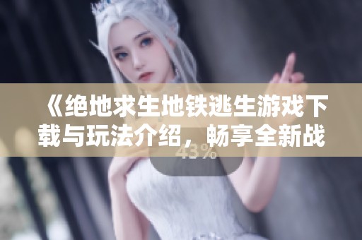 《絕地求生地鐵逃生游戲下載與玩法介紹，暢享全新戰(zhàn)斗體驗(yàn)》