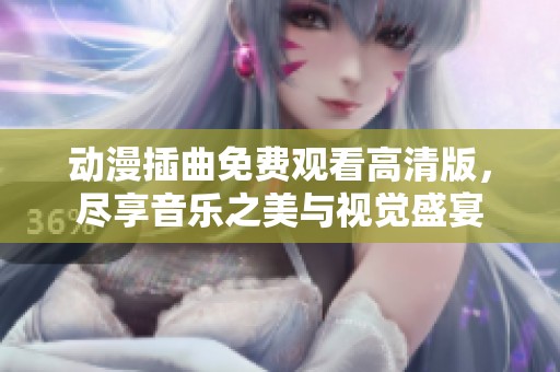 動漫插曲免費觀看高清版，盡享音樂之美與視覺盛宴