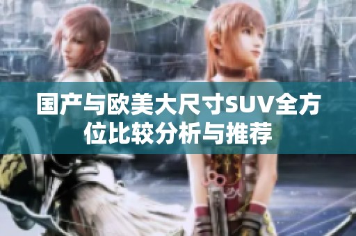 國產與歐美大尺寸SUV全方位比較分析與推薦