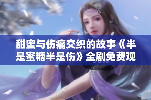 甜蜜與傷痛交織的故事《半是蜜糖半是傷》全劇免費(fèi)觀看