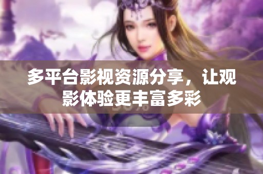 多平臺影視資源分享，讓觀影體驗更豐富多彩