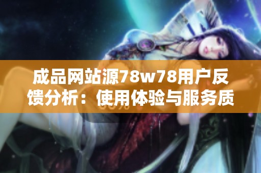成品網(wǎng)站源78w78用戶反饋分析：使用體驗(yàn)與服務(wù)質(zhì)量評(píng)估