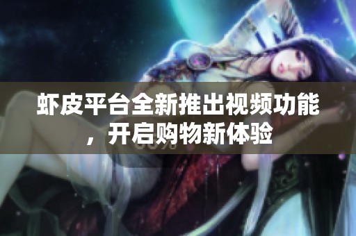 蝦皮平臺全新推出視頻功能，開啟購物新體驗(yàn)