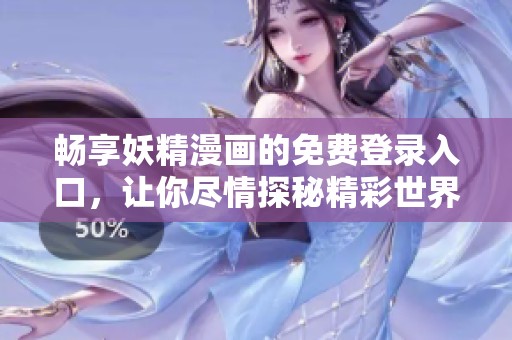 暢享妖精漫畫的免費登錄入口，讓你盡情探秘精彩世界！