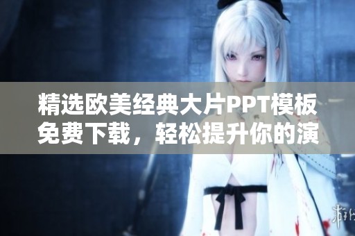 精選歐美經(jīng)典大片PPT模板免費下載，輕松提升你的演示效果