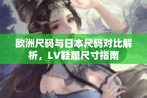 歐洲尺碼與日本尺碼對比解析，LV鞋履尺寸指南