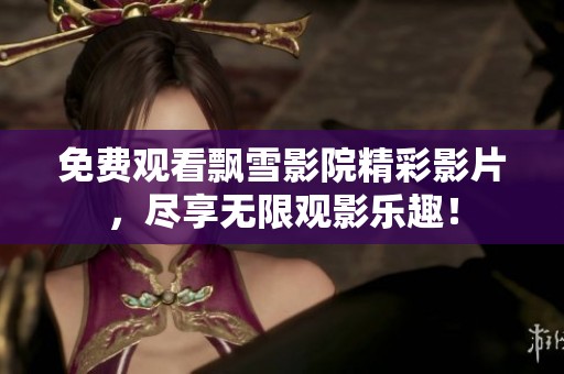 免費(fèi)觀看飄雪影院精彩影片，盡享無限觀影樂趣！