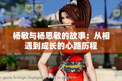 楊敏與楊思敏的故事：從相遇到成長(zhǎng)的心路歷程