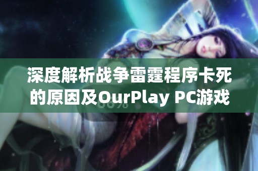 深度解析戰(zhàn)爭(zhēng)雷霆程序卡死的原因及OurPlay PC游戲加速器的解決方案