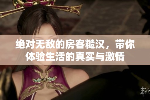 絕對(duì)無敵的房客糙漢，帶你體驗(yàn)生活的真實(shí)與激情
