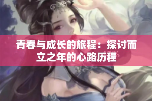 青春與成長(zhǎng)的旅程：探討而立之年的心路歷程