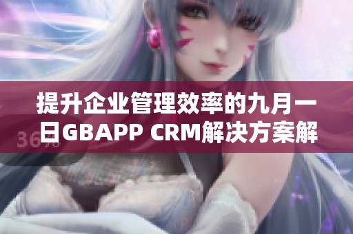 提升企業(yè)管理效率的九月一日GBAPP CRM解決方案解析