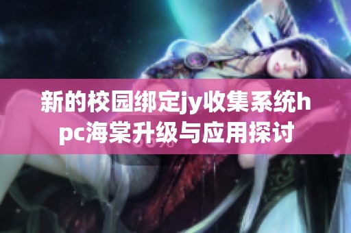 新的校園綁定jy收集系統(tǒng)hpc海棠升級與應用探討