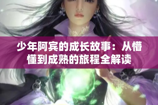 少年阿賓的成長故事：從懵懂到成熟的旅程全解讀