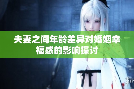 夫妻之間年齡差異對婚姻幸福感的影響探討