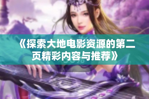 《探索大地電影資源的第二頁精彩內(nèi)容與推薦》