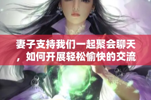 妻子支持我們一起聚會聊天，如何開展輕松愉快的交流方式