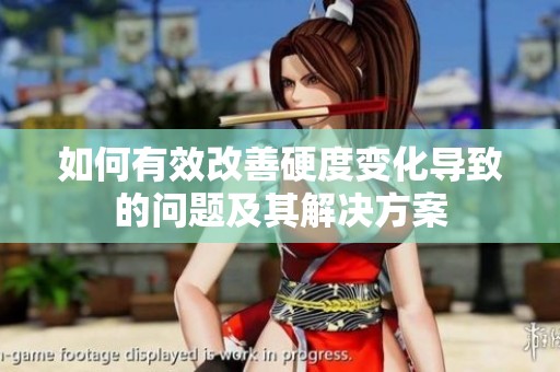 如何有效改善硬度變化導(dǎo)致的問題及其解決方案