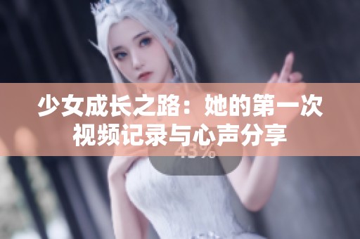 少女成長之路：她的第一次視頻記錄與心聲分享