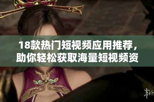 18款熱門短視頻應(yīng)用推薦，助你輕松獲取海量短視頻資源