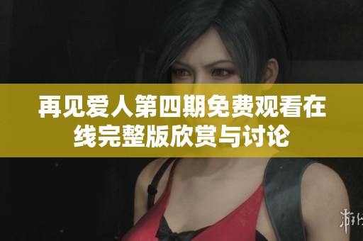 再見愛人第四期免費(fèi)觀看在線完整版欣賞與討論