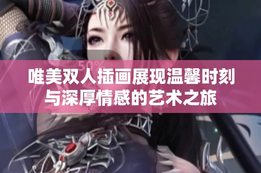 唯美雙人插畫展現(xiàn)溫馨時(shí)刻與深厚情感的藝術(shù)之旅