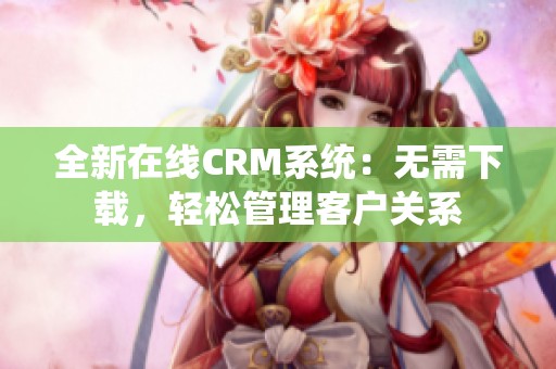 全新在線CRM系統：無需下載，輕松管理客戶關系