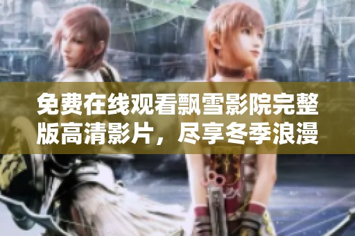 免費(fèi)在線觀看飄雪影院完整版高清影片，盡享冬季浪漫氛圍