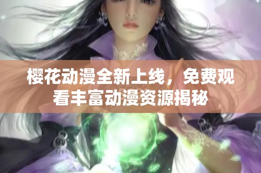 櫻花動漫全新上線，免費觀看豐富動漫資源揭秘
