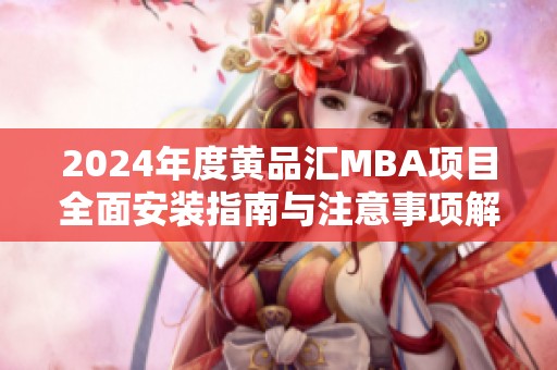 2024年度黃品匯MBA項目全面安裝指南與注意事項解析