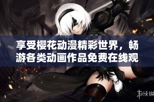 享受櫻花動漫精彩世界，暢游各類動畫作品免費在線觀看