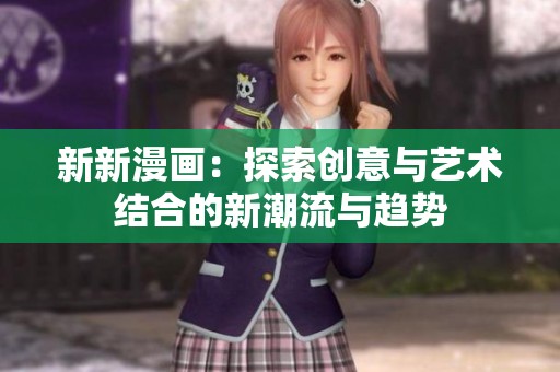 新新漫畫：探索創(chuàng)意與藝術(shù)結(jié)合的新潮流與趨勢(shì)