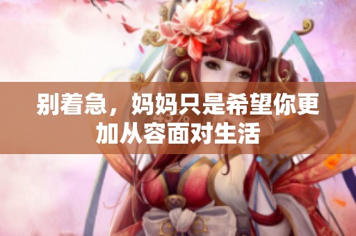 別著急，媽媽只是希望你更加從容面對生活