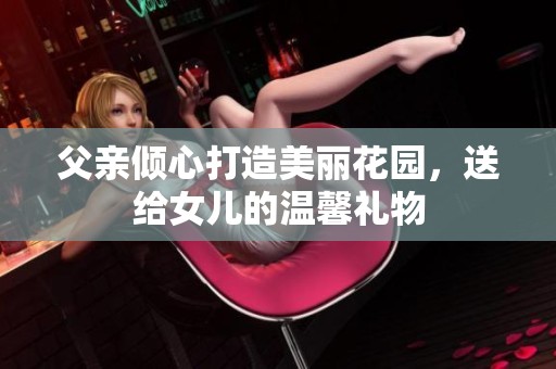 父親傾心打造美麗花園，送給女兒的溫馨禮物