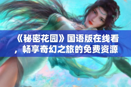 《秘密花園》國語版在線看，暢享奇幻之旅的免費資源分享