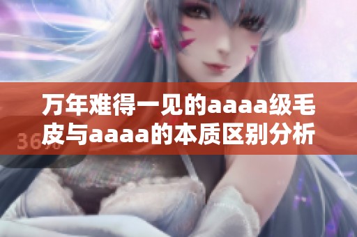 萬(wàn)年難得一見(jiàn)的aaaa級(jí)毛皮與aaaa的本質(zhì)區(qū)別分析