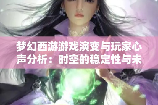 夢幻西游游戲演變與玩家心聲分析：時空的穩(wěn)定性與未來展望