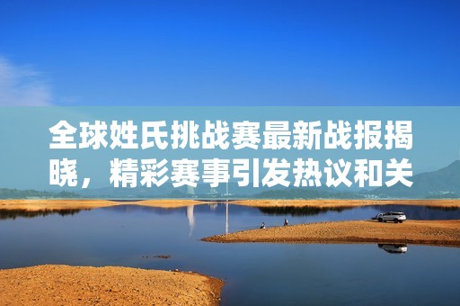 全球姓氏挑戰(zhàn)賽最新戰(zhàn)報(bào)揭曉，精彩賽事引發(fā)熱議和關(guān)注