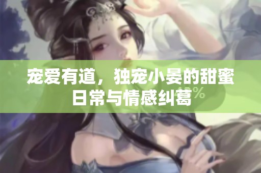 寵愛有道，獨(dú)寵小晏的甜蜜日常與情感糾葛