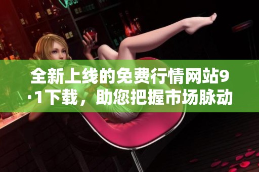 全新上線的免費(fèi)行情網(wǎng)站9·1下載，助您把握市場(chǎng)脈動(dòng)