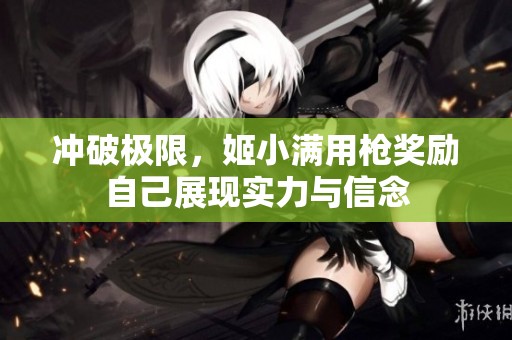沖破極限，姬小滿用槍獎(jiǎng)勵(lì)自己展現(xiàn)實(shí)力與信念